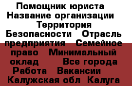 Помощник юриста › Название организации ­ Территория Безопасности › Отрасль предприятия ­ Семейное право › Минимальный оклад ­ 1 - Все города Работа » Вакансии   . Калужская обл.,Калуга г.